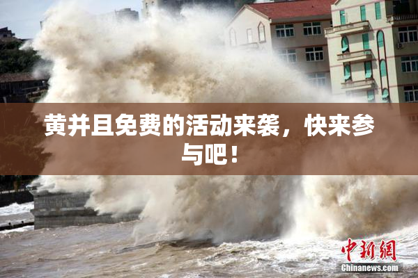 黄并且免费的活动来袭，快来参与吧！