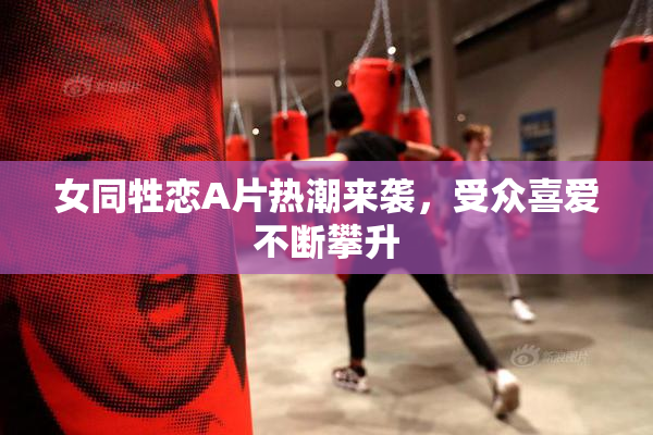女同牲恋A片热潮来袭，受众喜爱不断攀升