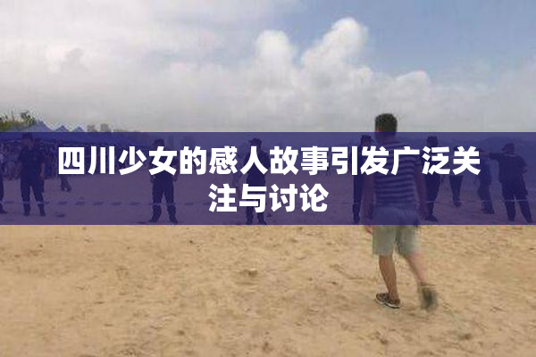 四川少女的感人故事引发广泛关注与讨论