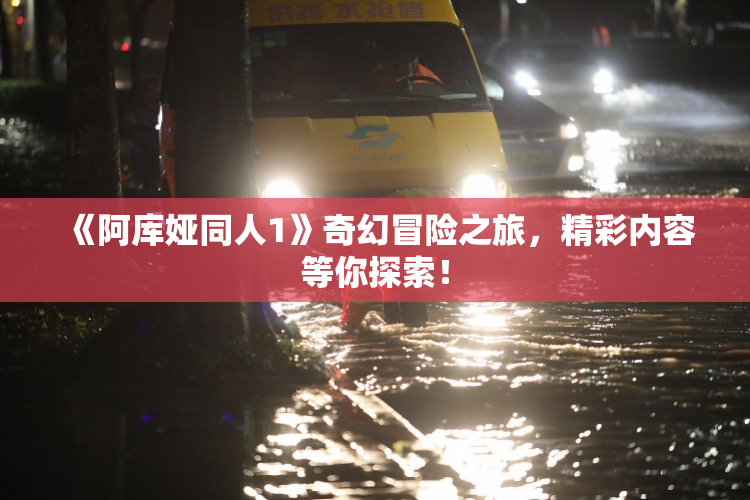 《阿库娅同人1》奇幻冒险之旅，精彩内容等你探索！