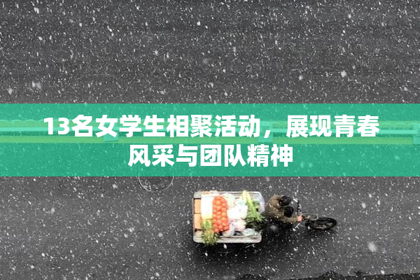 13名女学生相聚活动，展现青春风采与团队精神