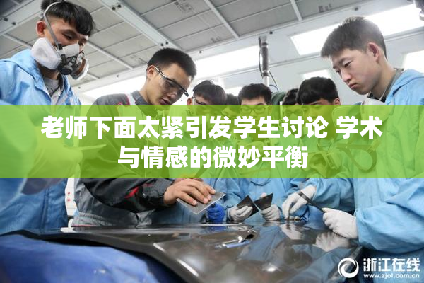 老师下面太紧引发学生讨论 学术与情感的微妙平衡