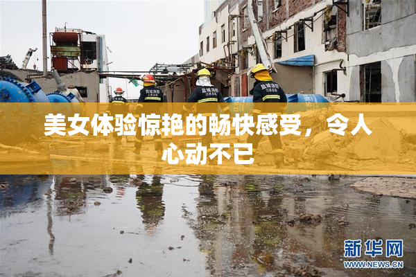 美女体验惊艳的畅快感受，令人心动不已