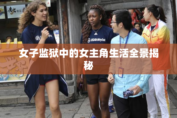 女子监狱中的女主角生活全景揭秘