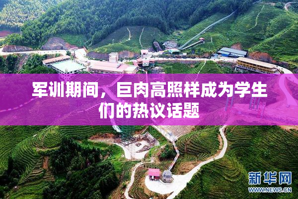 军训期间，巨肉高照样成为学生们的热议话题