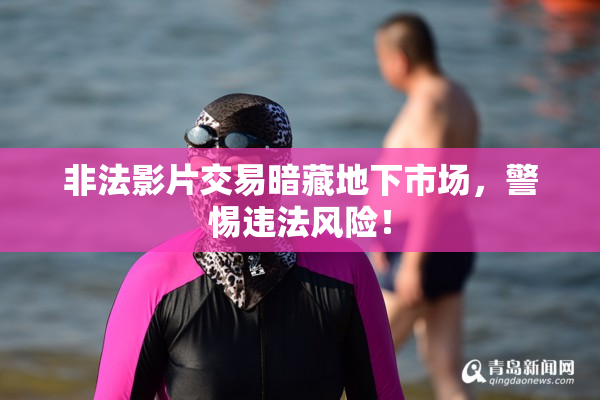 非法影片交易暗藏地下市场，警惕违法风险！
