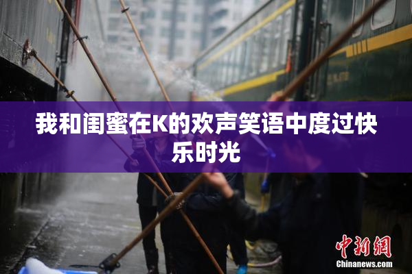 我和闺蜜在K的欢声笑语中度过快乐时光