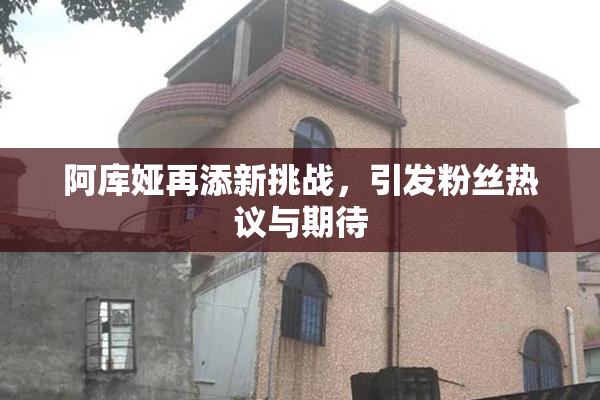 阿库娅再添新挑战，引发粉丝热议与期待