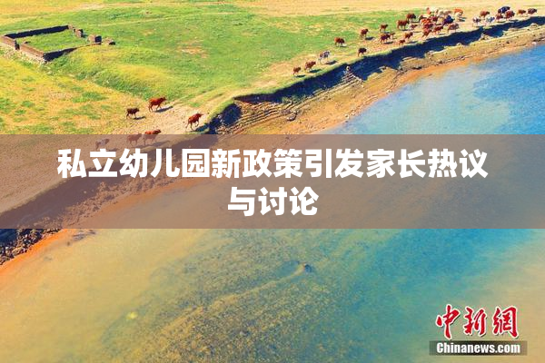 私立幼儿园新政策引发家长热议与讨论