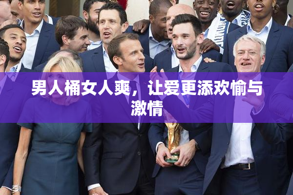 男人桶女人爽，让爱更添欢愉与激情