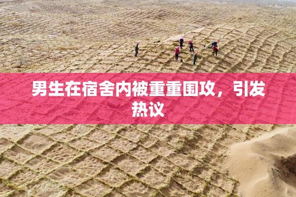 男生在宿舍内被重重围攻，引发热议