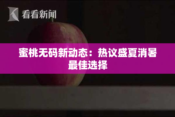 蜜桃无码新动态：热议盛夏消暑最佳选择
