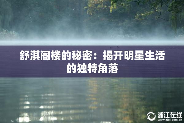 舒淇阁楼的秘密：揭开明星生活的独特角落