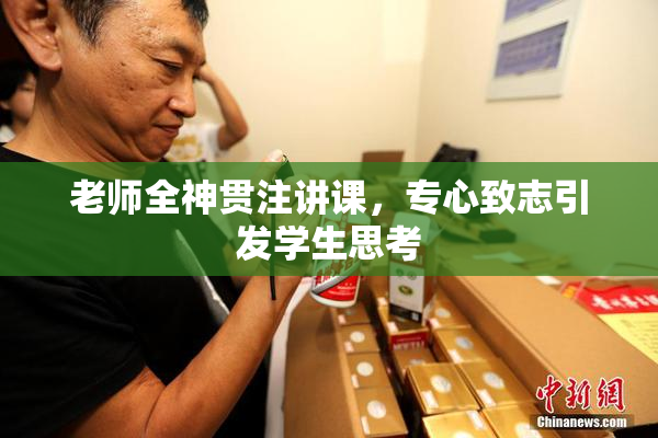 老师全神贯注讲课，专心致志引发学生思考