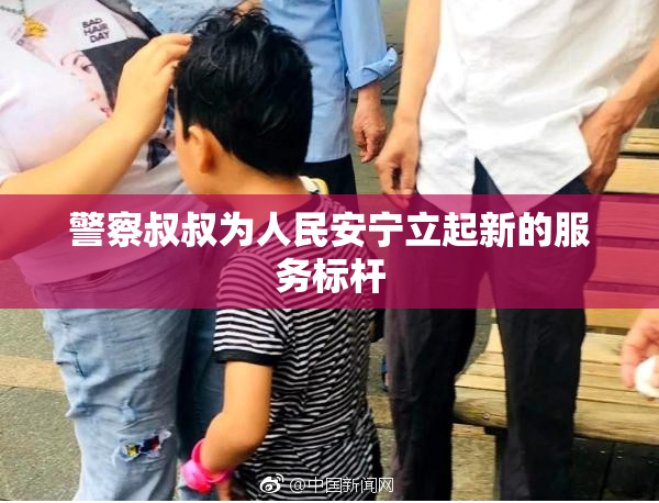 警察叔叔为人民安宁立起新的服务标杆