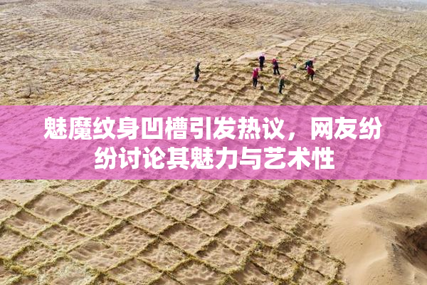 魅魔纹身凹槽引发热议，网友纷纷讨论其魅力与艺术性