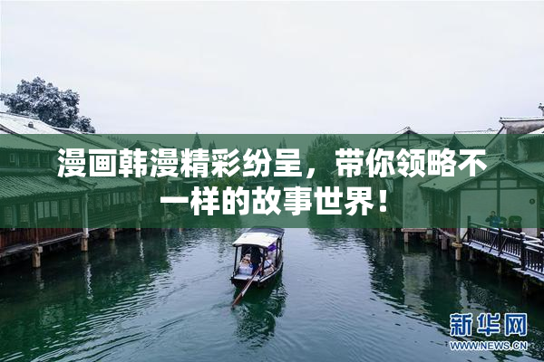 漫画韩漫精彩纷呈，带你领略不一样的故事世界！