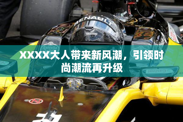 XXXX大人带来新风潮，引领时尚潮流再升级