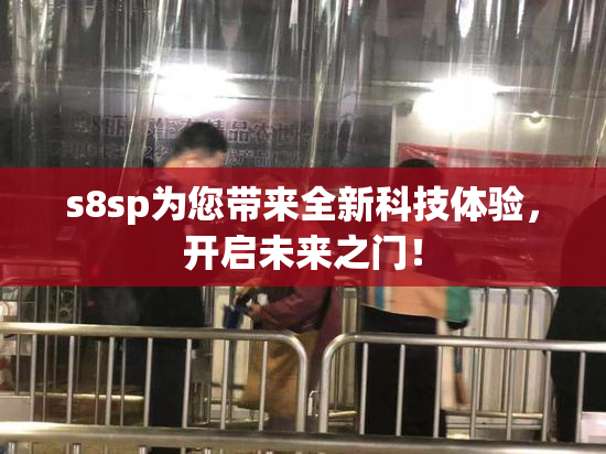 s8sp为您带来全新科技体验，开启未来之门！