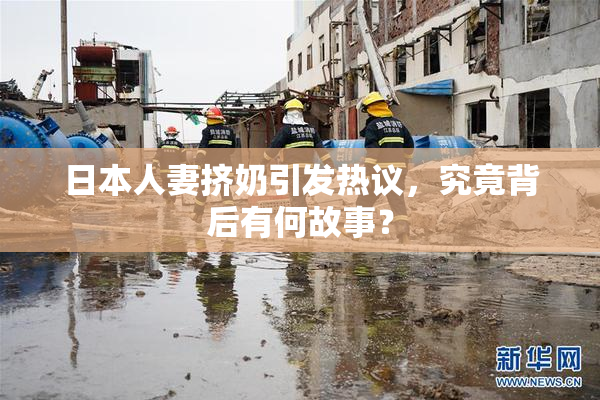 日本人妻挤奶引发热议，究竟背后有何故事？