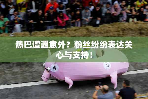 热巴遭遇意外？粉丝纷纷表达关心与支持！