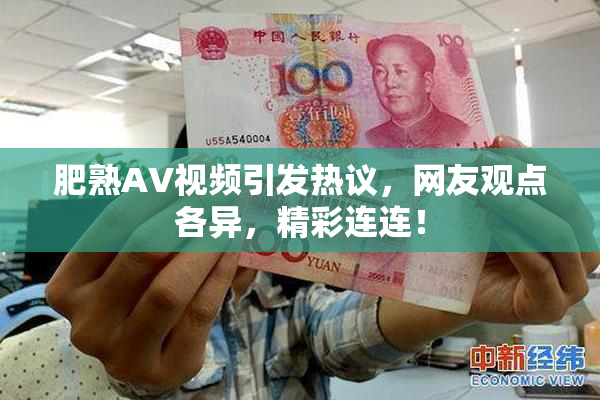 肥熟AV视频引发热议，网友观点各异，精彩连连！