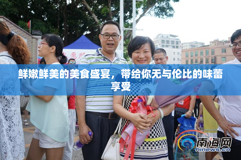 鲜嫩鲜美的美食盛宴，带给你无与伦比的味蕾享受