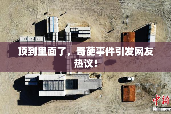 顶到里面了，奇葩事件引发网友热议！