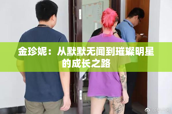 金珍妮：从默默无闻到璀璨明星的成长之路