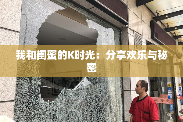 我和闺蜜的K时光：分享欢乐与秘密