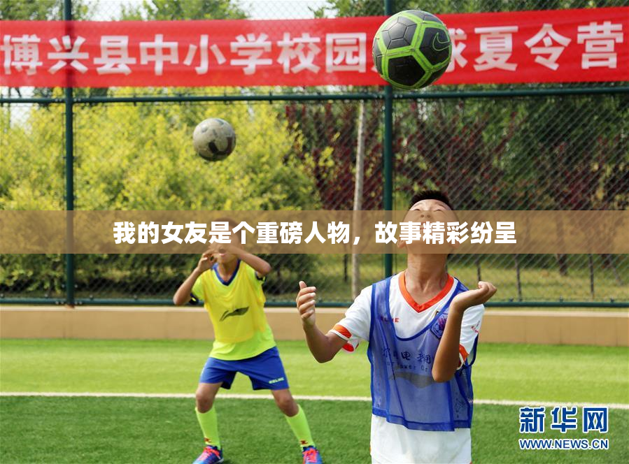 我的女友是个重磅人物，故事精彩纷呈