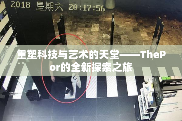重塑科技与艺术的天堂——ThePor的全新探索之旅