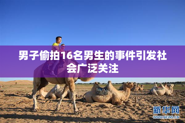 男子偷拍16名男生的事件引发社会广泛关注