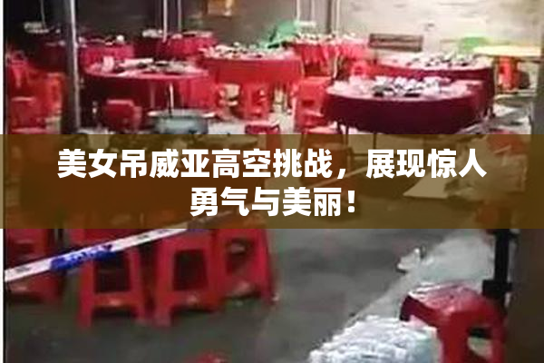 美女吊威亚高空挑战，展现惊人勇气与美丽！