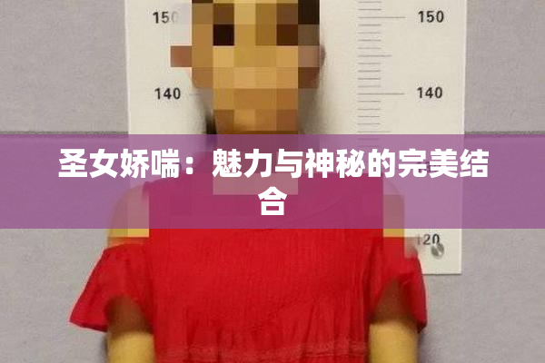 圣女娇喘：魅力与神秘的完美结合