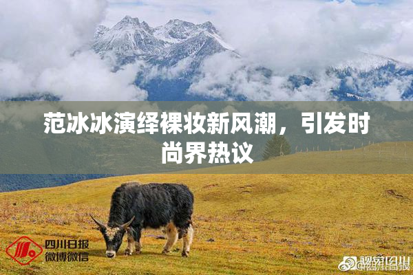 范冰冰演绎裸妆新风潮，引发时尚界热议
