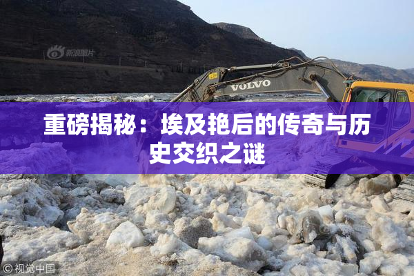 重磅揭秘：埃及艳后的传奇与历史交织之谜
