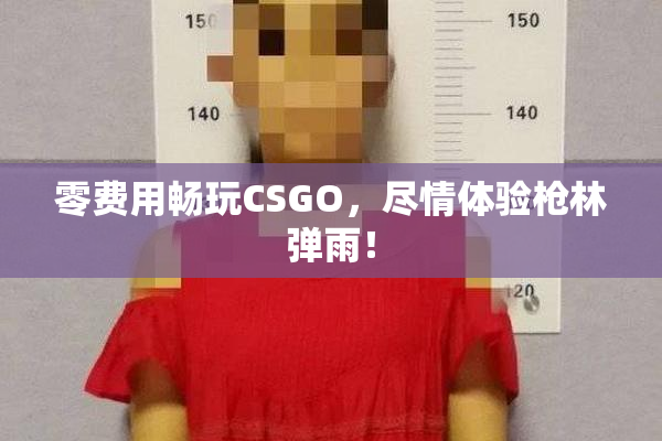 零费用畅玩CSGO，尽情体验枪林弹雨！