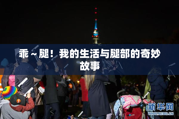 乖～腿！我的生活与腿部的奇妙故事