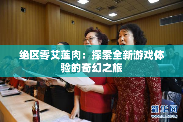 绝区零艾莲肉：探索全新游戏体验的奇幻之旅