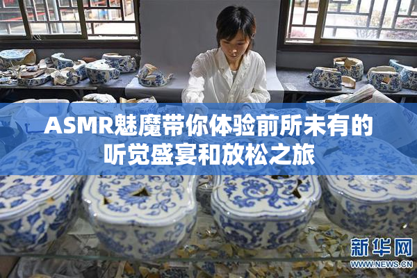ASMR魅魔带你体验前所未有的听觉盛宴和放松之旅