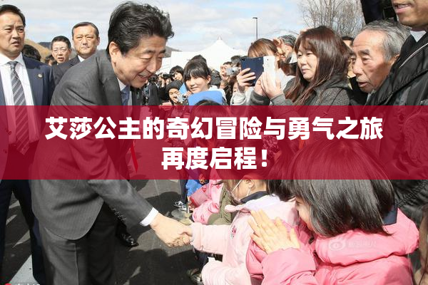 艾莎公主的奇幻冒险与勇气之旅再度启程！