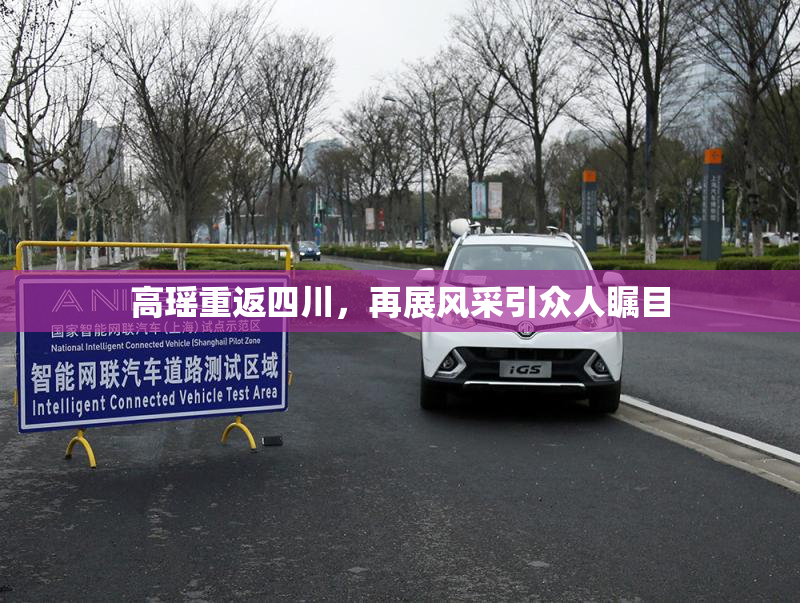 高瑶重返四川，再展风采引众人瞩目