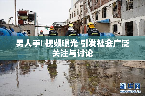 男人手婬视频曝光 引发社会广泛关注与讨论