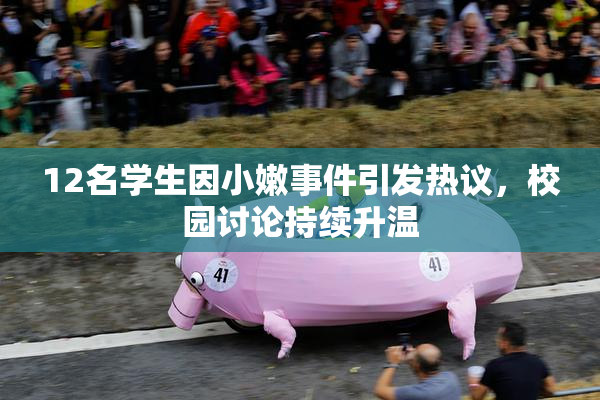 12名学生因小嫩事件引发热议，校园讨论持续升温