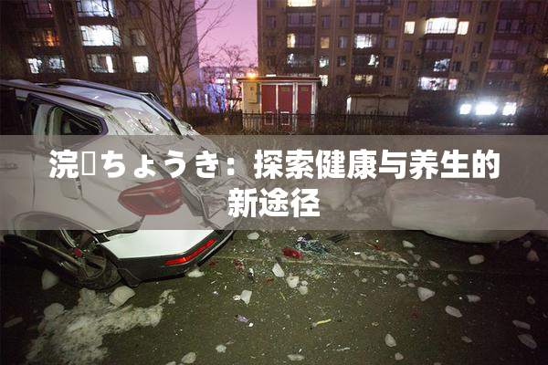 浣腸ちょうき：探索健康与养生的新途径