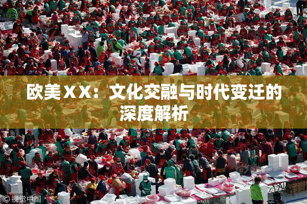 欧美ⅩX：文化交融与时代变迁的深度解析