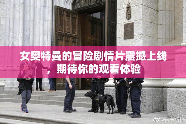 女奥特曼的冒险剧情片震撼上线，期待你的观看体验