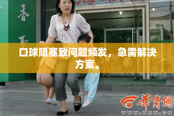 口球阻塞致问题频发，急需解决方案。