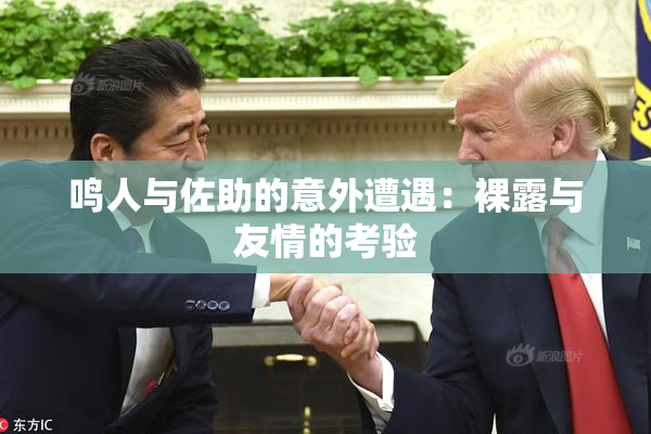 鸣人与佐助的意外遭遇：裸露与友情的考验